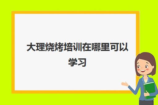 大理烧烤培训在哪里可以学习