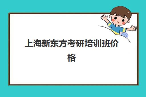 上海新东方考研培训班价格(新东方线上考研班多少钱)