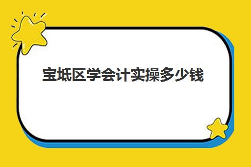 宝坻区学会计实操多少钱(会计培训机构收费价格表)