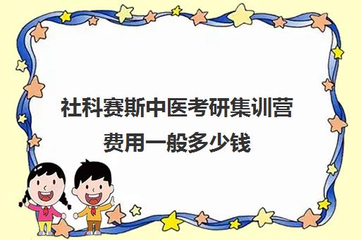 社科赛斯中医考研集训营费用一般多少钱（中医康复学考研）