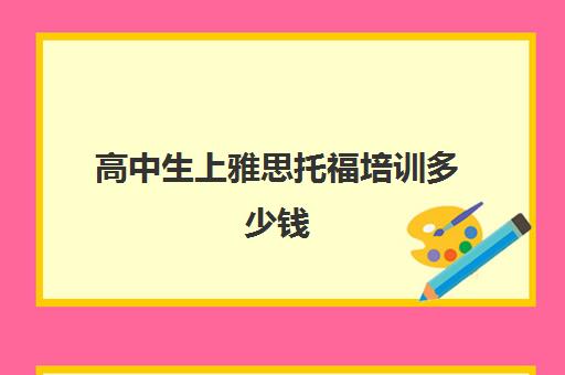 高中生上雅思托福培训多少钱(雅思托福多少钱考一次)