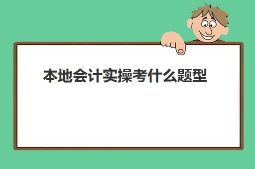 本地会计实操考什么题型(会计可以考哪些证书)