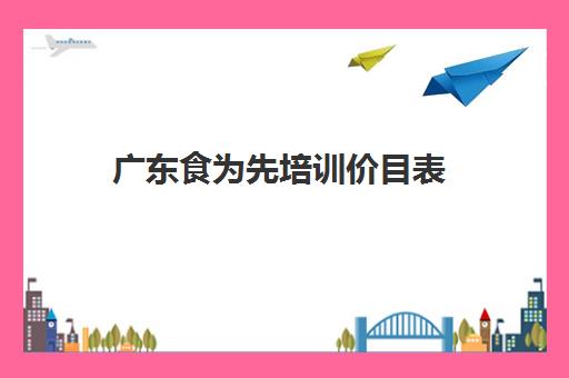 广东食为先培训价目表(食为先小吃餐饮培训)