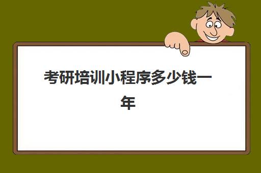 考研培训小程序多少钱一年(考研线上报班大概多少钱)