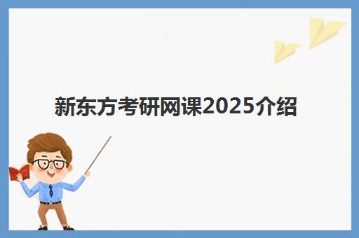 新东方考研网课2025介绍(新东方考研课程怎么样)