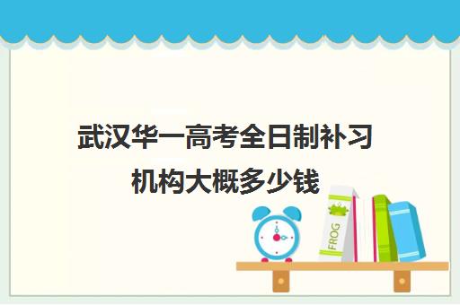 武汉华一高考全日制补习机构大概多少钱