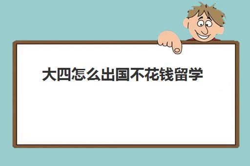 大四怎么出国不花钱留学(官方网站出国介绍不花钱)