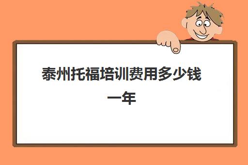 泰州托福培训费用多少钱一年(托福考试报名费多少钱一次)