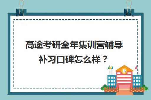 高途考研全年集训营辅导补习口碑怎么样？