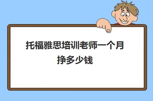 托福雅思培训老师一个月挣多少钱(暑假雅思培训费用)