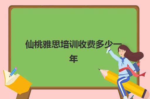 仙桃雅思培训收费多少一年(新航道雅思培训好不好)