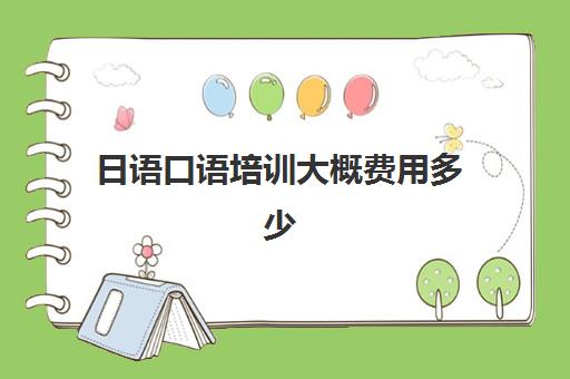 日语口语培训大概费用多少(基本日语口语常用)