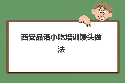 西安品诺小吃培训馒头做法(西安当地人去的小吃街)