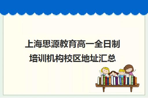 上海思源教育高一全日制培训机构校区地址汇总（高中全日制培训机构）