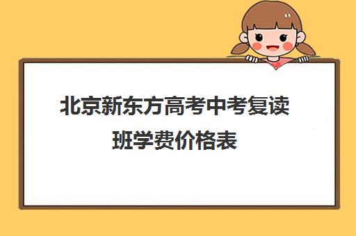 北京新东方高考中考复读班学费价格表（新东方价格学费是多少）