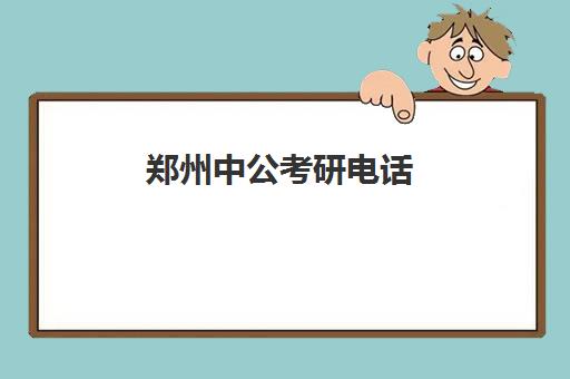 郑州中公考研电话(中公教育河南总部电话号码)