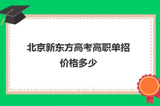 北京新东方高考高职单招价格多少（北京高考冲刺班封闭式全日制）