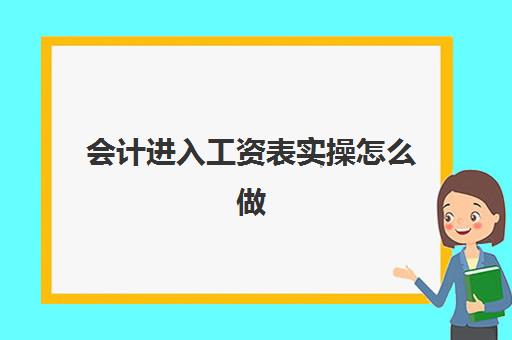 会计进入工资表实操怎么做(发放工资表格怎么做)