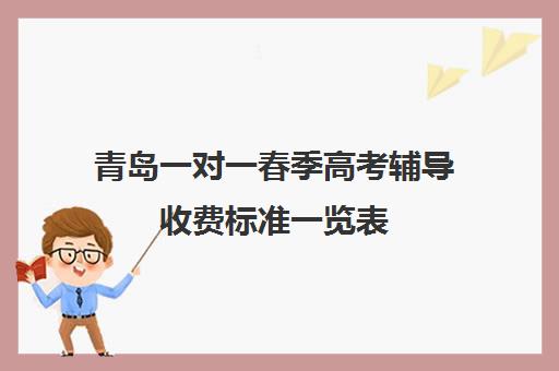 青岛一对一春季高考辅导收费标准一览表(青岛大学春季高考录取分数线)