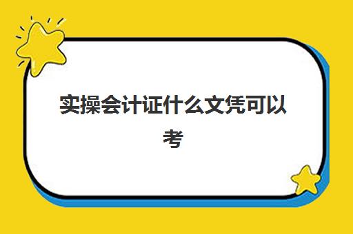 实操会计证什么文凭可以考(会计证好学吗零基础)