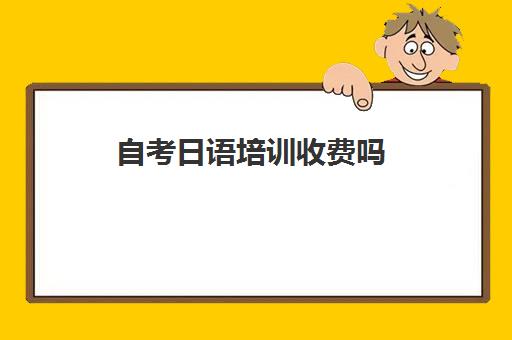 自考日语培训收费吗(日语培训哪个机构比较好)