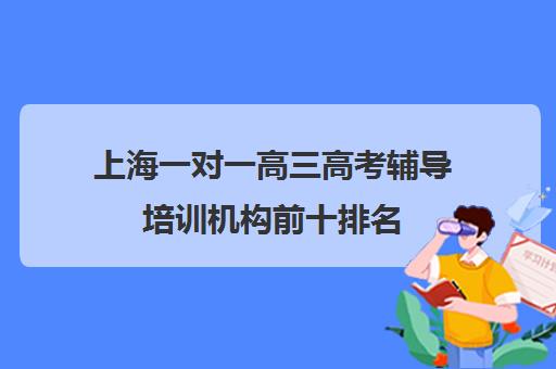 上海一对一高三高考辅导培训机构前十排名(高考线上辅导机构有哪些比较好)