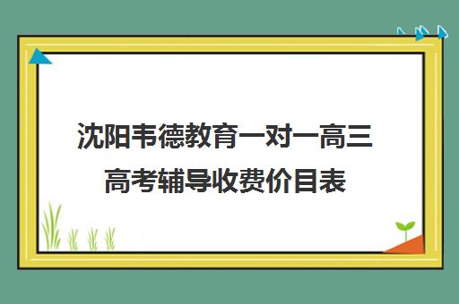 沈阳韦德教育一对一高三高考辅导收费价目表（高中补课一对一收费标准）