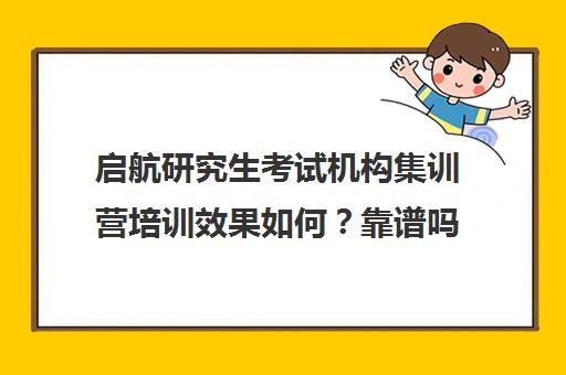 启航研究生考试机构集训营培训效果如何？靠谱吗（统一考研集训营靠谱吗）