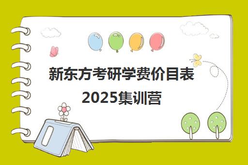 新东方考研学费价目表2025集训营(新东方考研一对一辅导价格)