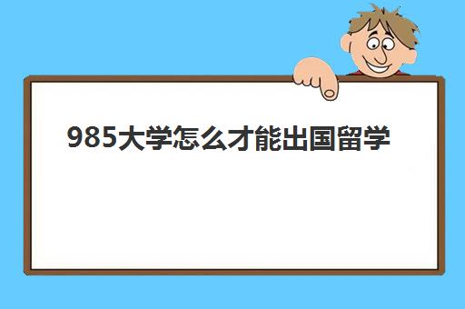 985大学怎么才能出国留学(在中国上大学可以转去国外吗)