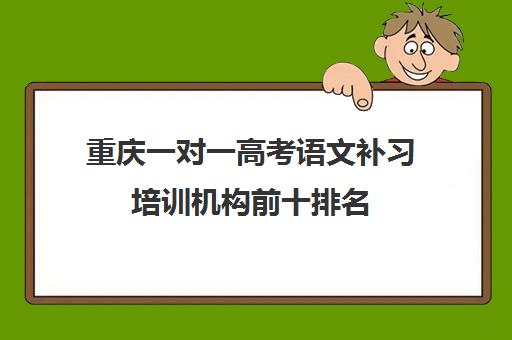 重庆一对一高考语文补习培训机构前十排名