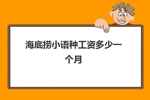 海底捞小语种工资多少一个月(海底捞普通员工一个月多少钱)