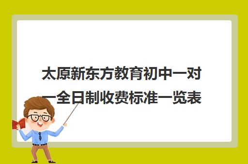 太原新东方教育初中一对一全日制收费标准一览表(太原一对一家教一般多少钱一小时)