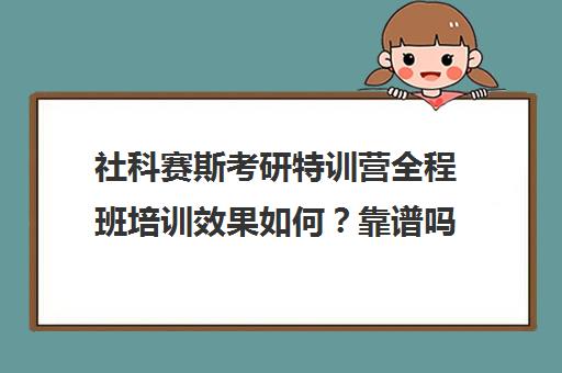 社科赛斯考研特训营全程班培训效果如何？靠谱吗（社科赛斯考研班价格）