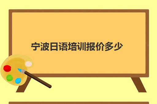 宁波日语培训报价多少(日语培训机构收费标准)