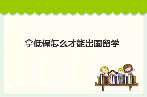 拿低保怎么才能出国留学(吃低保可以办护照吗)