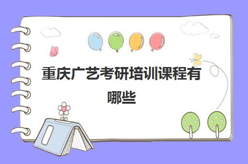 重庆广艺考研培训课程有哪些(广西艺术学院考研难吗)