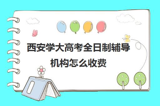 西安学大高考全日制辅导机构怎么收费(学大教育高三全日制价格)