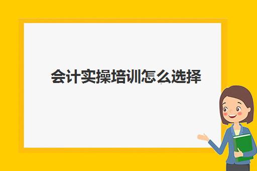 会计实操培训怎么选择(会计培训线上好还是线下好)