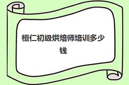 桓仁初级烘焙师培训多少钱(西点烘焙师职业资格证书)