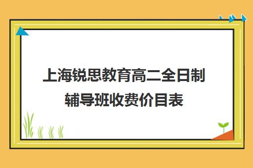 上海锐思教育高二全日制辅导班收费价目表（上海补课机构排名）