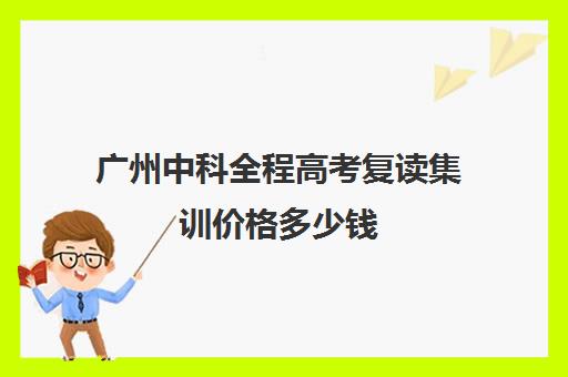 广州中科全程高考复读集训价格多少钱(广州复读学校排行榜)