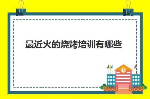 最近火的烧烤培训有哪些(烧烤培训一般需要多少钱)