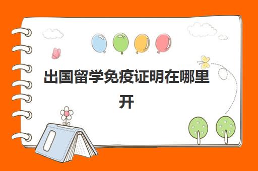 出国留学免疫证明在哪里开(没有出生证明可以出国留学吗)