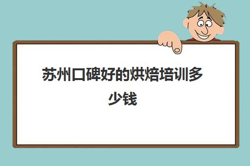 苏州口碑好的烘焙培训多少钱(正规学烘焙学费价格表)