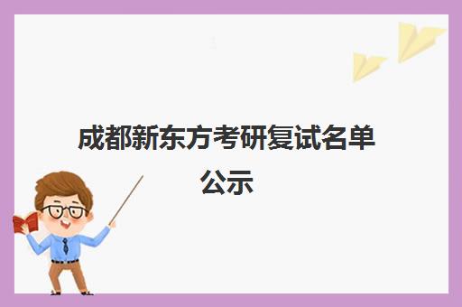 成都新东方考研复试名单公示(考研复试名单怎么确定)