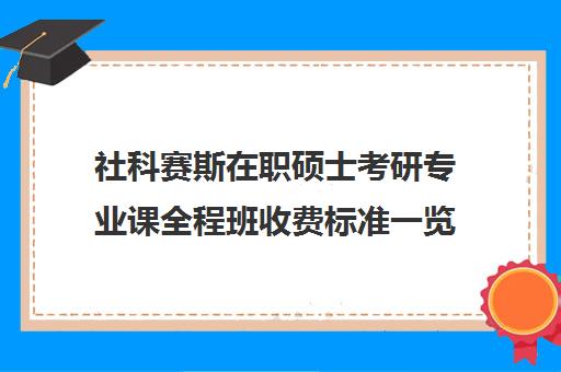 社科赛斯在职硕士考研专业课全程班收费标准一览表（社科赛斯mba价格一览）