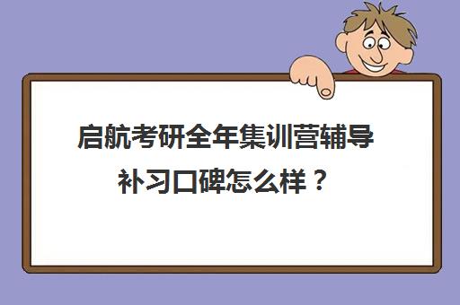 启航考研全年集训营辅导补习口碑怎么样？