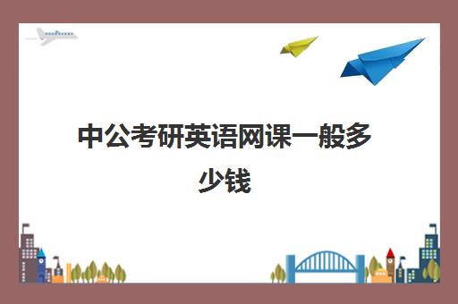 中公考研英语网课一般多少钱(考研英语听谁的课比较好)