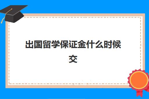 出国留学保证金什么时候交(出国需要交保证金吗)